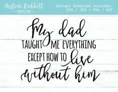 the phrase for my dad taught me everything except how to live without him is shown in black