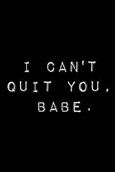 the words i can't quit you babe are written in white on a black background