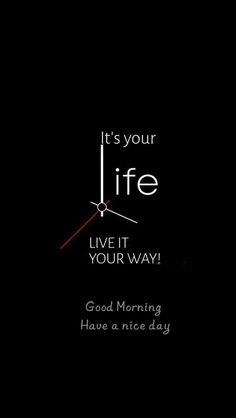 it's your life live it your way good morning have a nice day