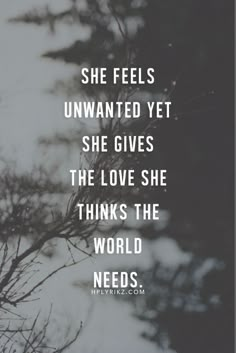 a quote that says she feels unwanted yet she gives the love she thinks the world needs