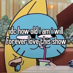 an animated cartoon character with the caption i did how old i am i will forever love this show