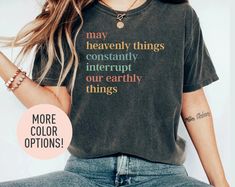 This May Heavenly Things Constantly Interrupt Our Earthly Things  Shirt is the perfect Mother's Day gift, birthday gift, or Christmas gift for all women! All of our shirts are made with the highest quality materials and are super soft and cozy! 💚 HOW TO ORDER 💚 1. Check our photos for sizing and color options. 📏 2. Choose your quantity.  Feel free to add as many shirts as you wish! ✨ 3. Select your size and color from the drop-down menus. ✨ 4. Click "ADD TO CART" to add the shirt to your virtual cart. 🛒 5. Click "PROCEED TO CHECKOUT" to purchase your shirt. 🛒 6. Your shirt is now off to production!  We will process your order and your shirt will be ready for shipment in 1-4 days! 🎁 📏 SHIRT SIZING All of our shirts come in a variety of colors and many different sizes! ✨ SHIRT INFORMA Multicolor Text Print Top As A Gift, Multicolor Text Print Top As Gift, Multicolor Text Print Tops As Gift, Inspirational Letter Print Top As Gift, Faith Shirt, Christian Shirt, Jesus Shirts, Women Shirt, Shirt For Women