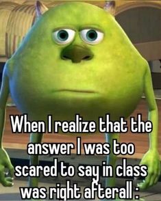 a green cartoon character with the caption when i reazie that the answer i was to scared to say in class was right after all