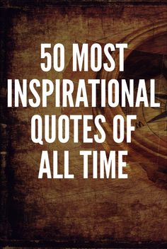 the words 50 most inspirational quotes of all time