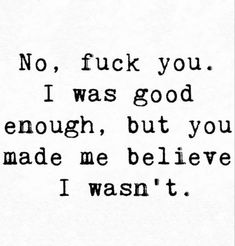 a black and white photo with the words i was good enough, but you made me believe