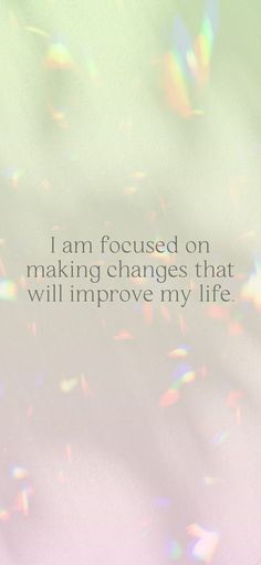 the words i am focused on making changes that will improve my life