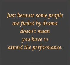 a quote that says just because some people are fueled by drama doesn't mean you have to attend the performance