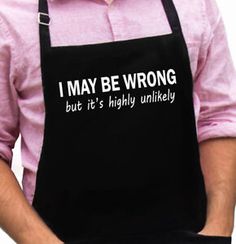 a man wearing an apron that says i may be wrong but it's highly unlikely