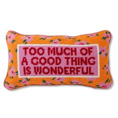 an orange and pink pillow with the words too much of a good thing is wonderful