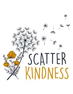 a dandelion with the words scatterr kindness on it and some yellow flowers