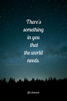 there's something in you that the world needs