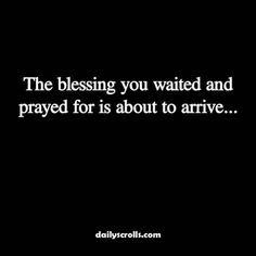 a black and white photo with the words, the blessing you waited and prayed for is about to arrive