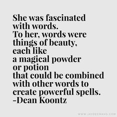 a quote that reads she was fascinating with words to her, words were things of beauty, each like a magic powder or potion that could be combined with other words to create powerful spells