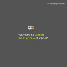 the words only now do i realize the true value of school on a gray background