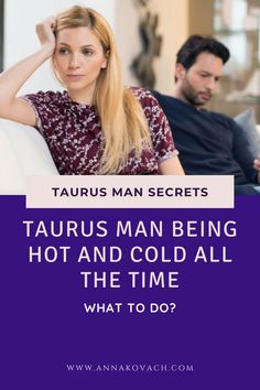 taurus man being hot and cold all the time what to do?