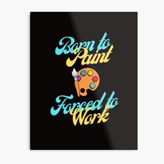 born to paint forced to work metal print