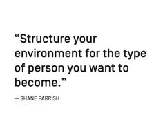 a quote from shane parrish about structure your environment for the type of person you want to become