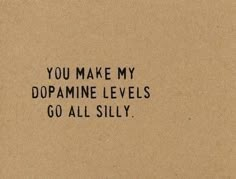 the words you make my dopamine levels go all silly on a piece of brown paper