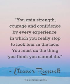 a quote that reads, you gain strength, courage and confidence by every experience in which you really stop to look fear in the face