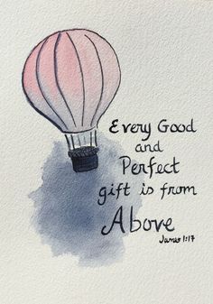 a watercolor drawing of a hot air balloon with the words, every good and perfect gift is from above