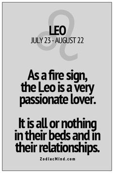 a quote from leo on the zodiac sign, as a fire sign, the leo is a very passionate lover it is all or nothing in their beds and in their relationshipss