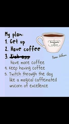 a coffee cup with the words, my plan 1 get up 2 have coffee 3 have more coffee 4 keep having coffee 5 switch through the day like a