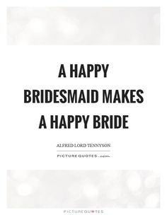 a happy bridesmaid makes a happy bride picture quote