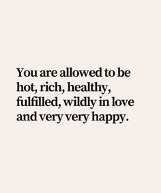 the words you are allowed to be hot, rich, healthy, filled, wildly in love and very happy