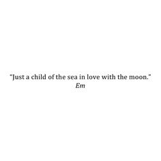 a white background with the words, just a child of the sea in love with the moon