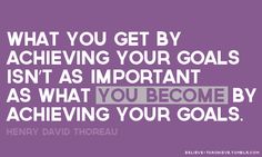 a quote that says, what you get by achieving your goals isn't as important as