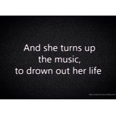 a quote that reads and she turns up the music, to drown out her life