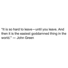 john green quote about leave until you leave and then it is the fastest godanned thing in the world