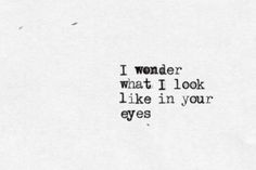 the words i wonder what i look like in your eyes are written on white paper