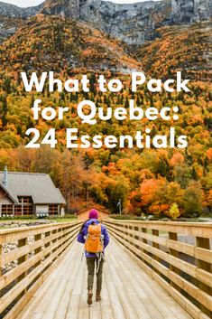 a person walking across a wooden bridge with the words what to pack for quebec 24 essentials