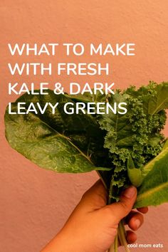 a hand holding up a bunch of kale and dark leavey greens with the words what to make with fresh kale & dark leavey greens