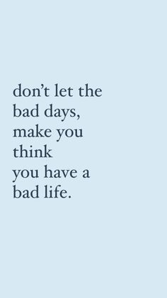 the words don't let the bad days, make you think you have a bad life