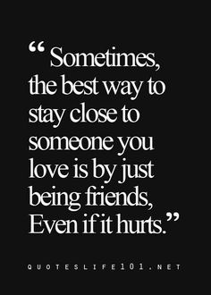 a quote that says sometimes, the best way to stay close to someone you love is by just being friends even if