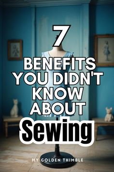 a mannequin with the words 7 benefits you didn't know about sewing