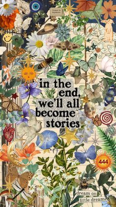 a collage of flowers and plants with the words in the end we'll all become stories