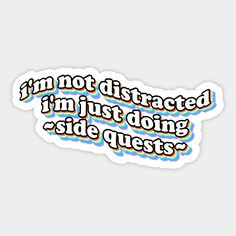 a sticker that says i'm not distracted, i'm just doing side quest