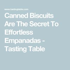 the words canned biscuits are the secret to effort and empanadas tasting table