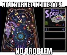 an image of a pinball game with the caption no internet in the 90's