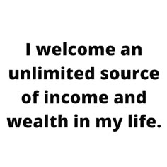 a black and white photo with the words i welcome an unlimted source of income and wealth in my life