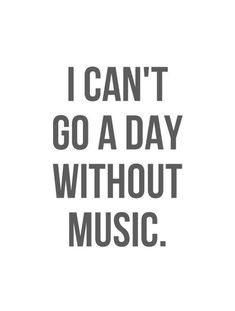 the words i can't go a day without music