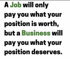 a job will only pay you what your position is worth, but a business will pay you what your position deserves