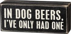 a wooden block that says, in dog beers i've only had one