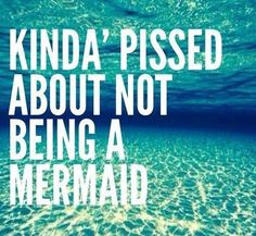 the quote is under water and it says, kinda pissed about not being a mermaid