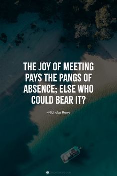 the joy of meeting pays the fangs of absence, else who could bear it?