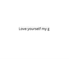 the words love yourself my g are in black and white