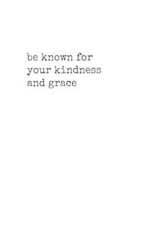 the words be known for your kindness and grace are written in black on a white background